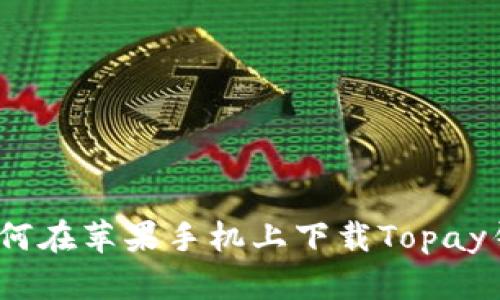 : 如何在苹果手机上下载Topay钱包？