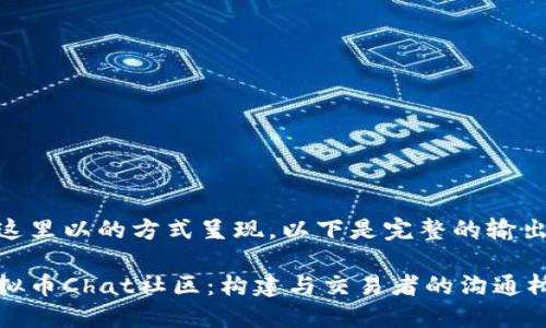 在这里以的方式呈现，以下是完整的输出：

虚拟币Chat社区：构建与交易者的沟通桥梁