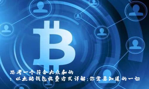 思考一个符合大众和的
: 以太坊钱包收费方式详解：你需要知道的一切