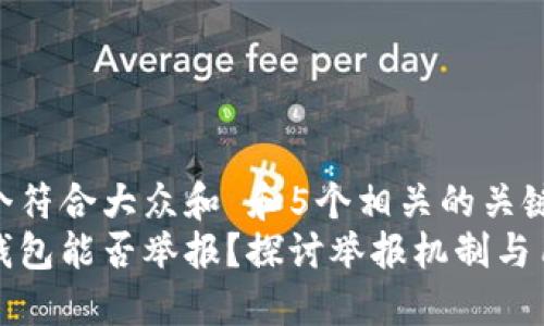 思考一个符合大众和 和5个相关的关键词  
区块链钱包能否举报？探讨举报机制与用户权益