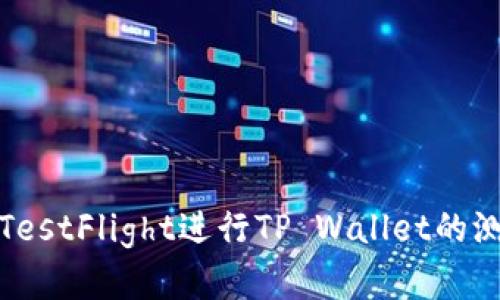 如何使用TestFlight进行TP Wallet的测试和反馈