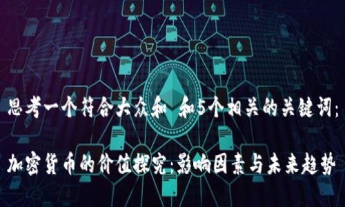思考一个符合大众和 和5个相关的关键词：

加密货币的价值探究：影响因素与未来趋势
