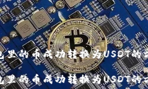  
如何将钱包里的币成功转换为USDT的方法与步骤

如何将钱包里的币成功转换为USDT的方法与步骤