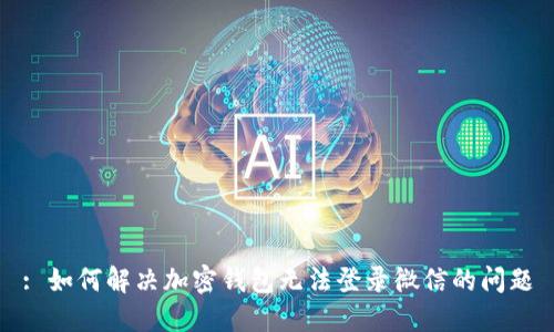 : 如何解决加密钱包无法登录微信的问题