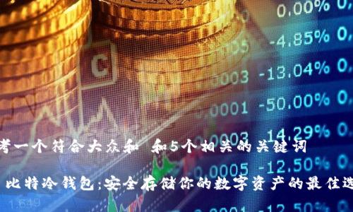 思考一个符合大众和 和5个相关的关键词

 犇比特冷钱包：安全存储你的数字资产的最佳选择