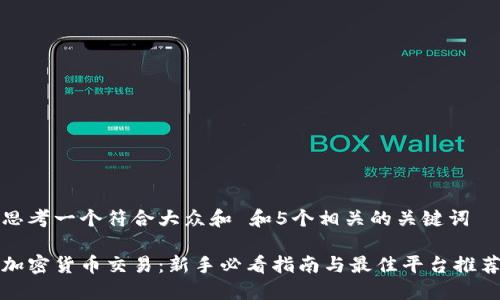 思考一个符合大众和 和5个相关的关键词

加密货币交易：新手必看指南与最佳平台推荐
