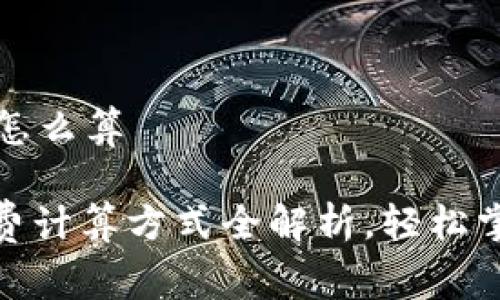 币圈手续费怎么算

: 币圈手续费计算方式全解析，轻松掌握交易成本