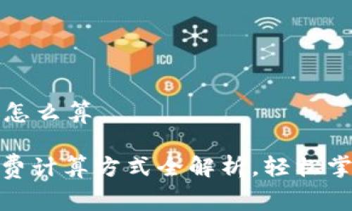 币圈手续费怎么算

: 币圈手续费计算方式全解析，轻松掌握交易成本