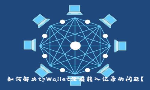 如何解决tpWallet没有转入记录的问题？