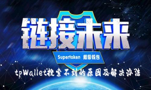  tpWallet搜索不到的原因及解决办法