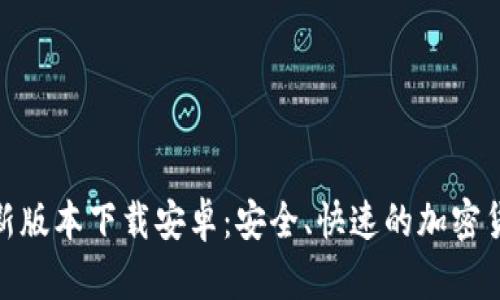 : 区块链钱包最新版本下载安卓：安全、快速的加密货币存储解决方案