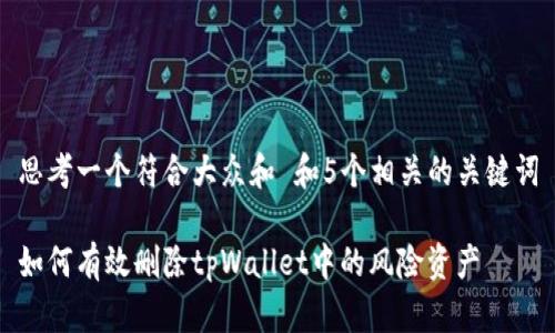 思考一个符合大众和 和5个相关的关键词

如何有效删除tpWallet中的风险资产