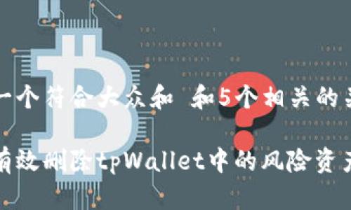 思考一个符合大众和 和5个相关的关键词

如何有效删除tpWallet中的风险资产