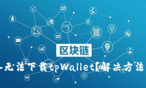 为什么苹果设备无法下载tpWallet？解决方法与常见问题解析