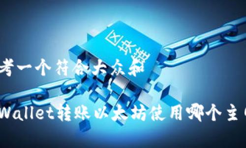 思考一个符合大众和  
  
tpWallet转账以太坊使用哪个主网？