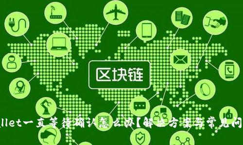  tpWallet一直等待确认怎么办？解决方案与常见问题解答