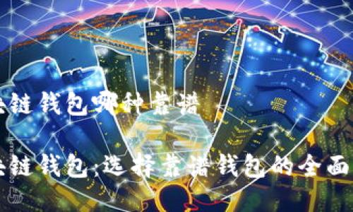 区块链钱包哪种靠谱

区块链钱包：选择靠谱钱包的全面指南