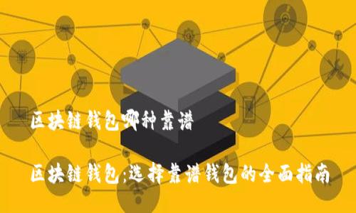 区块链钱包哪种靠谱

区块链钱包：选择靠谱钱包的全面指南