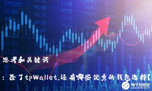思考和关键词

: 除了tpWallet，还有哪些优秀的钱包选择？