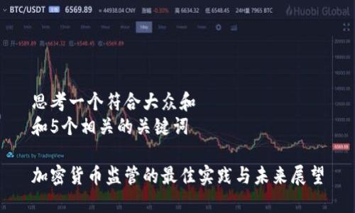 思考一个符合大众和  
和5个相关的关键词  

加密货币监管的最佳实践与未来展望