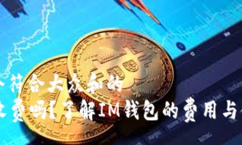 pre
思考一个符合大众和的
im钱包收费吗？了解IM钱包的费用与使用指南