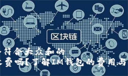 pre
思考一个符合大众和的
im钱包收费吗？了解IM钱包的费用与使用指南