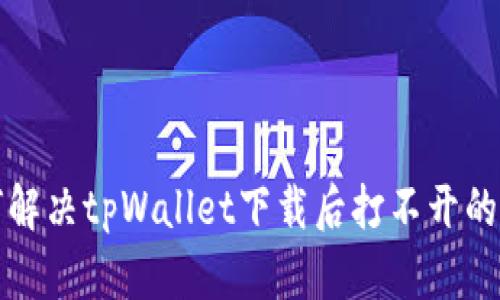如何解决tpWallet下载后打不开的问题