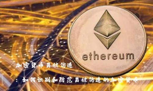 加密货币易被仿造

: 如何识别和防范易被仿造的加密货币