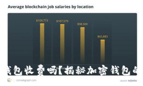 : 

加密货币钱包收费吗？揭秘加密钱包的真实成本