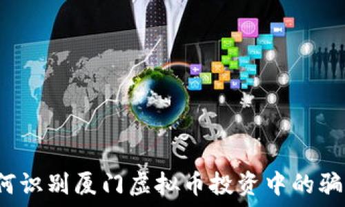   
如何识别厦门虚拟币投资中的骗局？