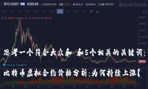 思考一个符合大众和 和5个相关的关键词：

比特币虚拟合约价格分析：为何持续上涨？